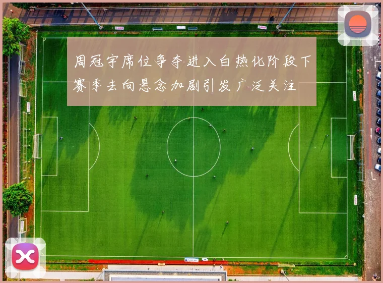 周冠宇席位争夺进入白热化阶段下赛季去向悬念加剧引发广泛关注