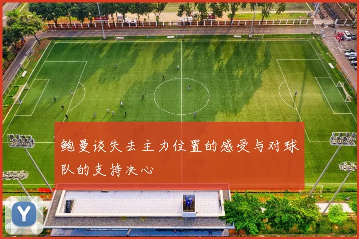 鲍曼谈失去主力位置的感受与对球队的支持决心