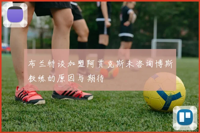布兰特谈加盟阿贾克斯未咨询博斯教练的原因与期待